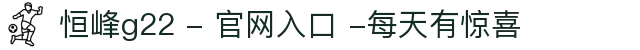 恒峰g22 - 官网入口 -每天有惊喜
